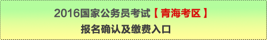 2016年國(guó)家公務(wù)員考試【青?？紖^(qū)】報(bào)名確認(rèn)及繳費(fèi)入口