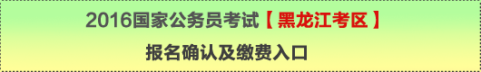 2016年國家公務(wù)員考試【黑龍江考區(qū)】報名確認(rèn)及繳費(fèi)入口